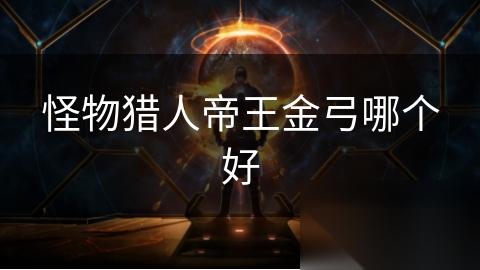 怪物猎人帝王金弓哪个好