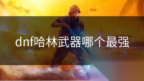 dnf哈林武器哪个最强