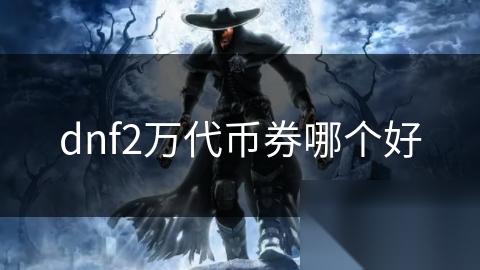 dnf2万代币券哪个好