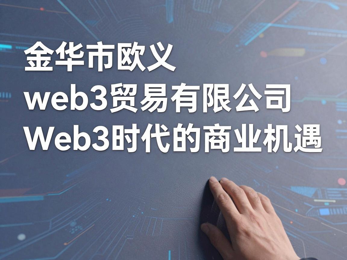 金华市欧义web3贸易有限公司，探索Web3时代的商业机遇