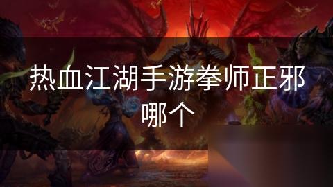 热血江湖手游拳师正邪哪个